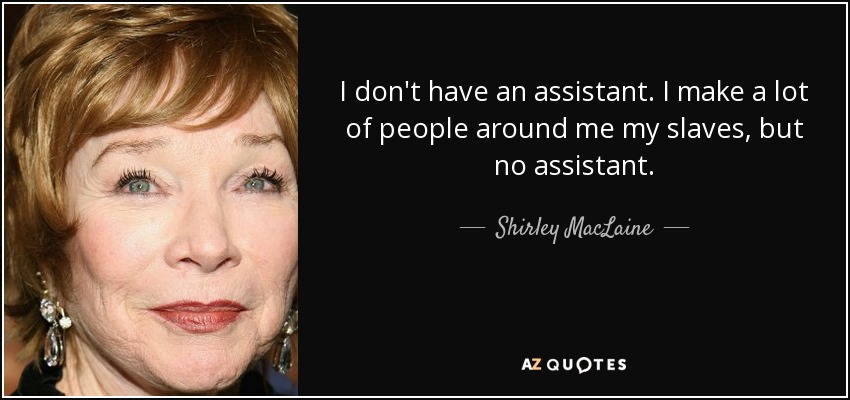 No tengo asistente. Hago esclavos a muchos de los que me rodean, pero no tengo ayudante. - Shirley MacLaine