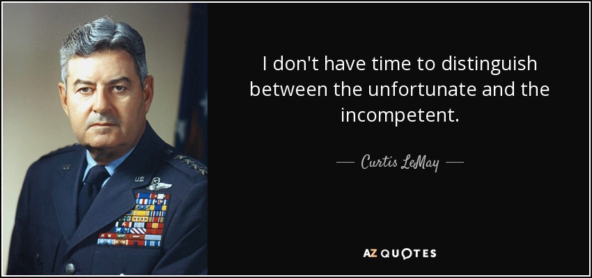 I don't have time to distinguish between the unfortunate and the incompetent. - Curtis LeMay