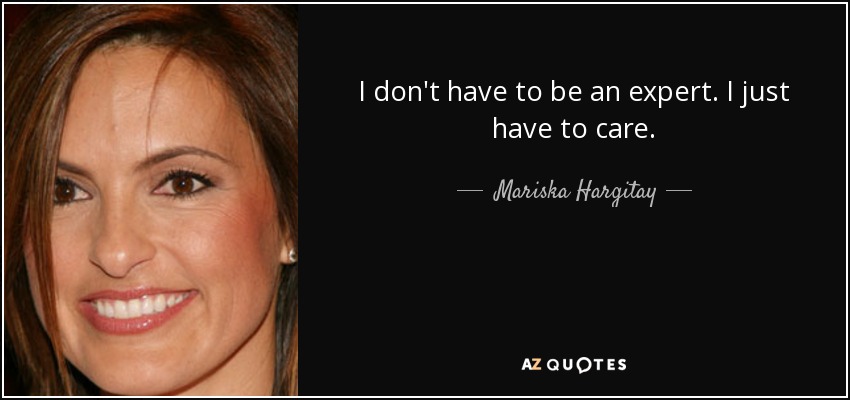 I don't have to be an expert. I just have to care. - Mariska Hargitay