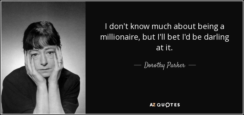 I don't know much about being a millionaire, but I'll bet I'd be darling at it. - Dorothy Parker