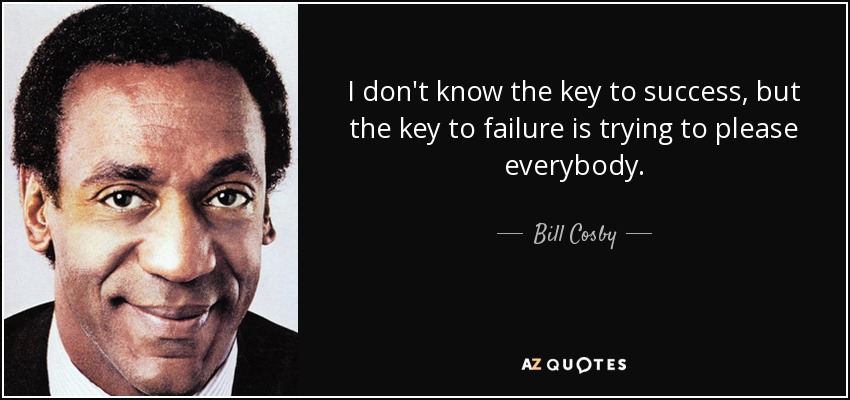 No conozco la clave del éxito, pero la clave del fracaso es intentar complacer a todo el mundo. - Bill Cosby
