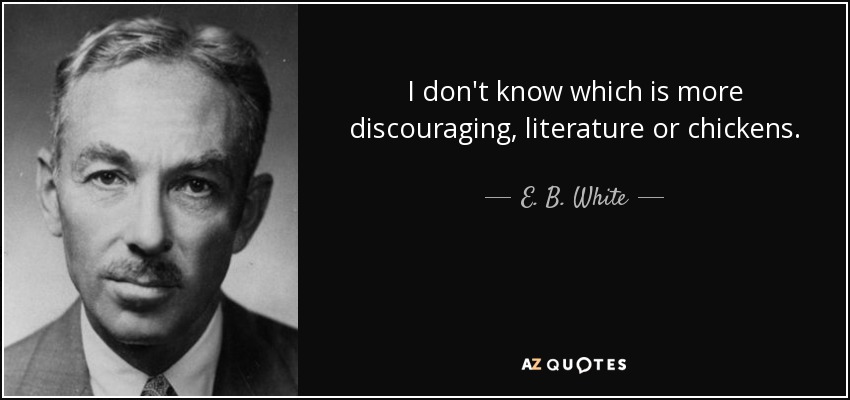 I don't know which is more discouraging, literature or chickens. - E. B. White
