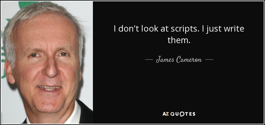 I don't look at scripts. I just write them. - James Cameron