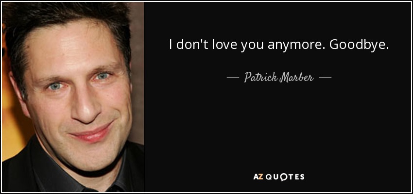 I don't love you anymore. Goodbye. - Patrick Marber
