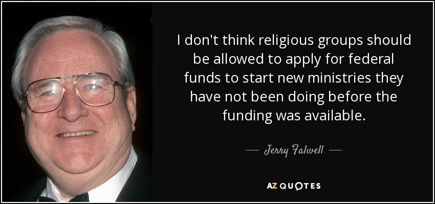 No creo que a los grupos religiosos se les deba permitir solicitar fondos federales para iniciar nuevos ministerios que no han estado haciendo antes de que la financiación estuviera disponible. - Jerry Falwell