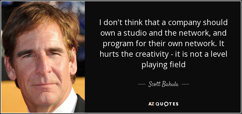 I don't think that a company should own a studio and the network, and program for their own network. It hurts the creativity - it is not a level playing field - Scott Bakula