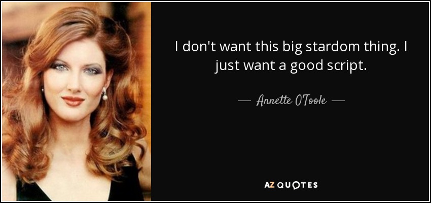 I don't want this big stardom thing. I just want a good script. - Annette O'Toole