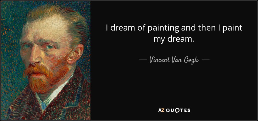 I dream of painting and then I paint my dream. - Vincent Van Gogh
