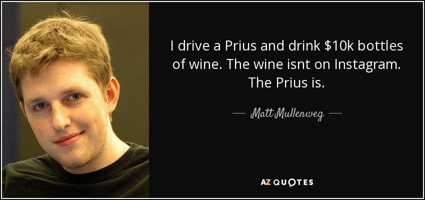 I drive a Prius and drink $10k bottles of wine. The wine isnt on Instagram. The Prius is. - Matt Mullenweg