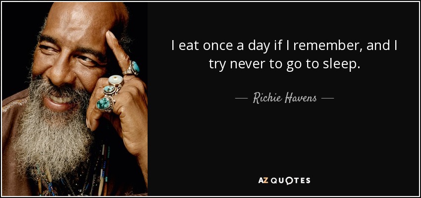 I eat once a day if I remember, and I try never to go to sleep. - Richie Havens