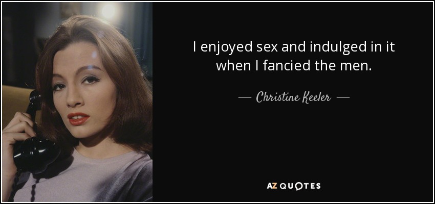 I enjoyed sex and indulged in it when I fancied the men. - Christine Keeler