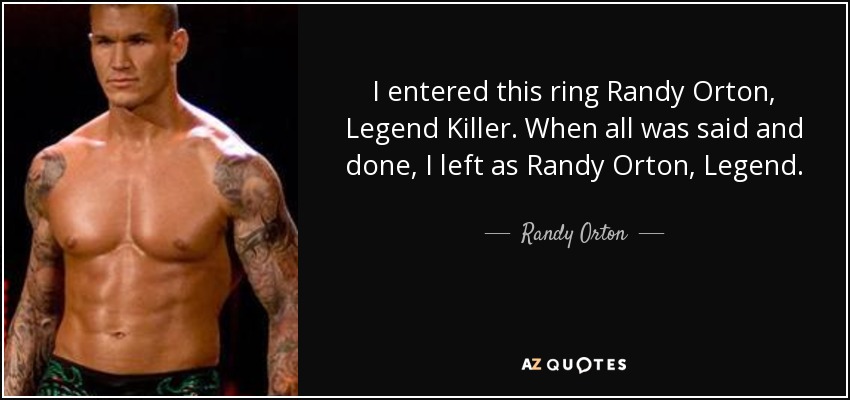 I entered this ring Randy Orton, Legend Killer. When all was said and done, I left as Randy Orton, Legend. - Randy Orton