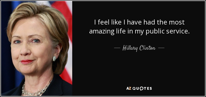 Siento que he tenido la vida más increíble en mi servicio público. - Hillary Clinton