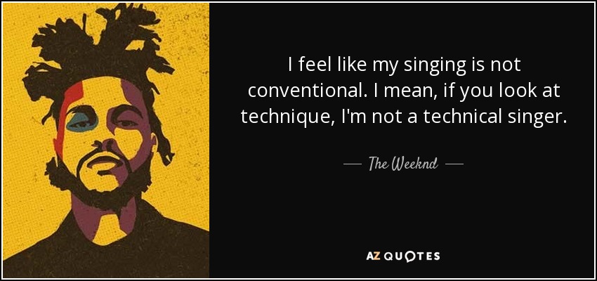I feel like my singing is not conventional. I mean, if you look at technique, I'm not a technical singer. - The Weeknd