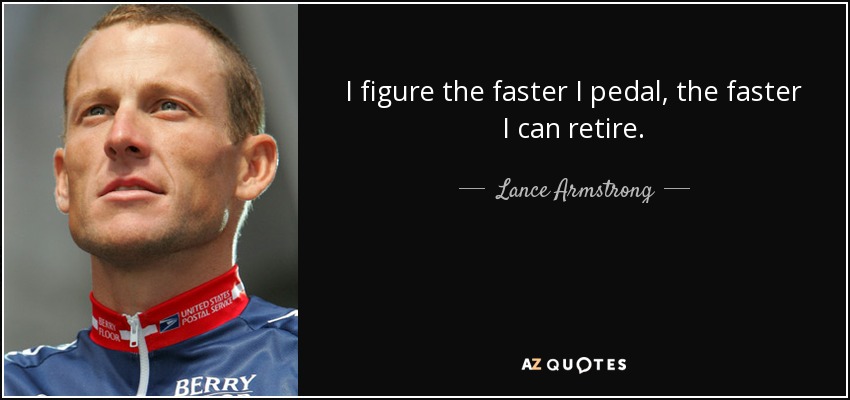 I figure the faster I pedal, the faster I can retire. - Lance Armstrong