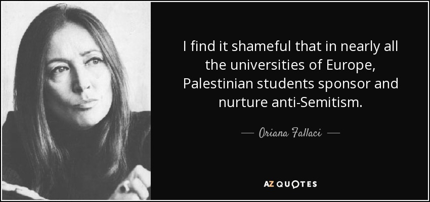 Me parece vergonzoso que en casi todas las universidades de Europa los estudiantes palestinos patrocinen y alimenten el antisemitismo. - Oriana Fallaci