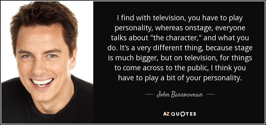 I find with television, you have to play personality, whereas onstage, everyone talks about 
