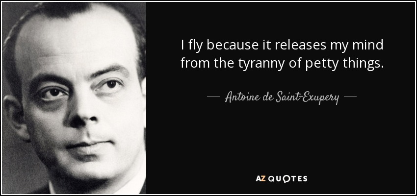 I fly because it releases my mind from the tyranny of petty things. - Antoine de Saint-Exupery