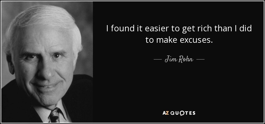 I found it easier to get rich than I did to make excuses. - Jim Rohn