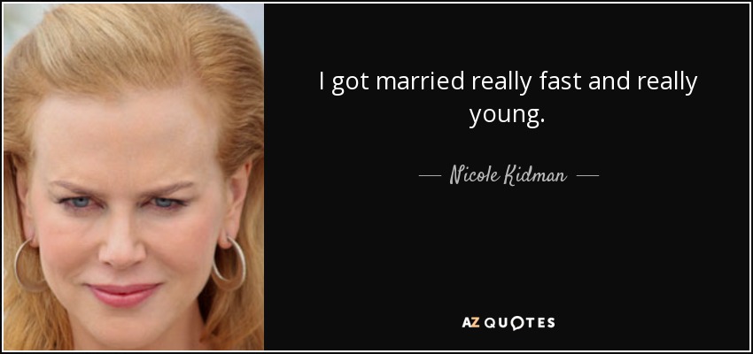 I got married really fast and really young. - Nicole Kidman