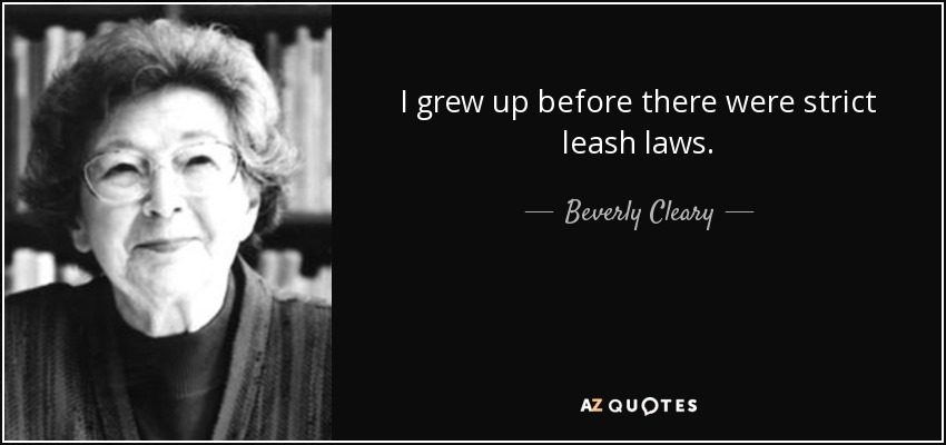 I grew up before there were strict leash laws. - Beverly Cleary