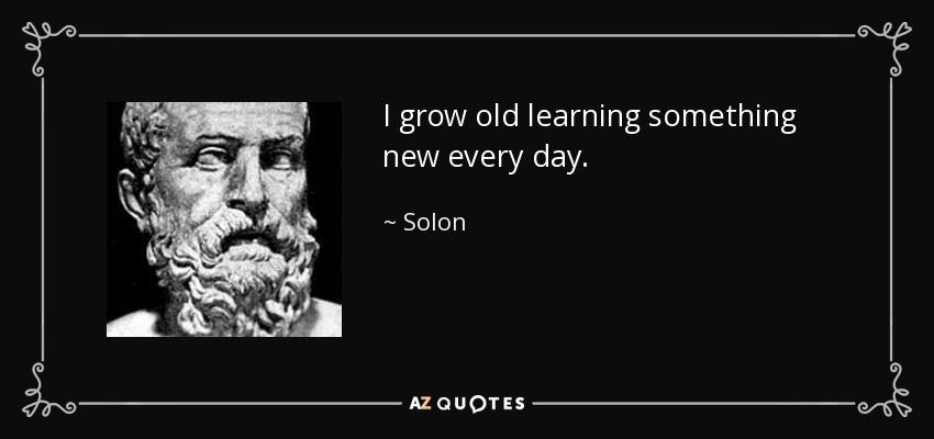 I grow old learning something new every day. - Solon