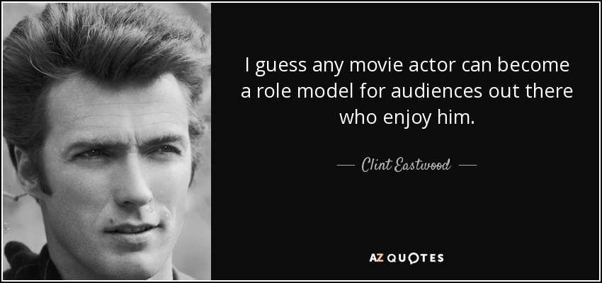 I guess any movie actor can become a role model for audiences out there who enjoy him. - Clint Eastwood