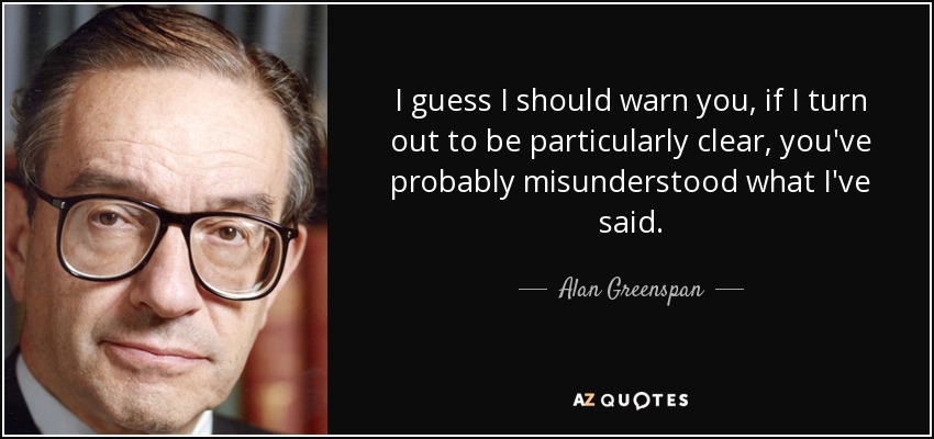 Supongo que debo advertirle de que, si resulta que soy especialmente claro, es probable que haya malinterpretado lo que he dicho. - Alan Greenspan