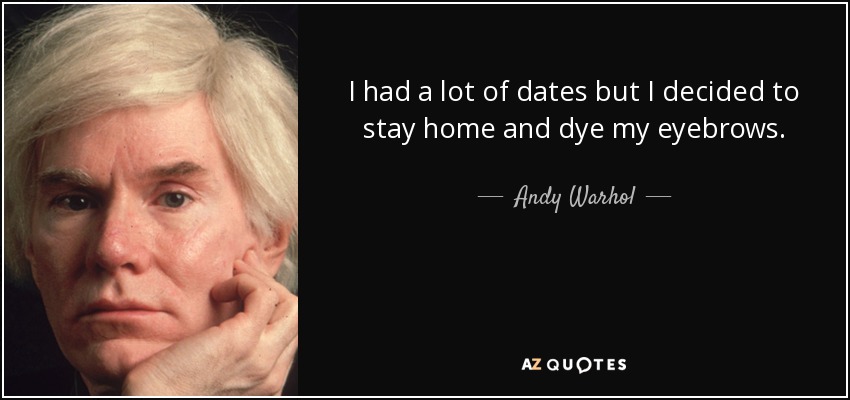 I had a lot of dates but I decided to stay home and dye my eyebrows. - Andy Warhol