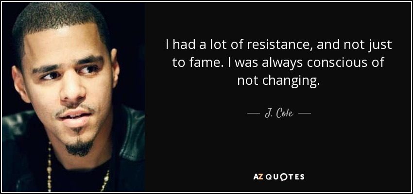 Tenía mucha resistencia, y no sólo a la fama. Siempre fui consciente de no cambiar. - J. Cole