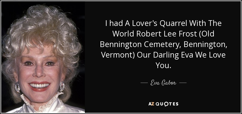 I had A Lover's Quarrel With The World Robert Lee Frost (Old Bennington Cemetery, Bennington, Vermont) Our Darling Eva We Love You. - Eva Gabor