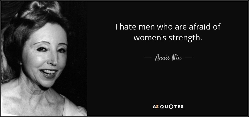 I hate men who are afraid of women's strength. - Anais Nin