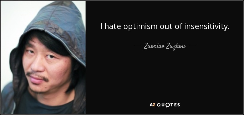 I hate optimism out of insensitivity. - Zuoxiao Zuzhou