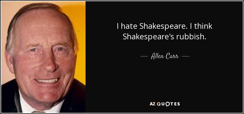 I hate Shakespeare. I think Shakespeare's rubbish. - Allen Carr