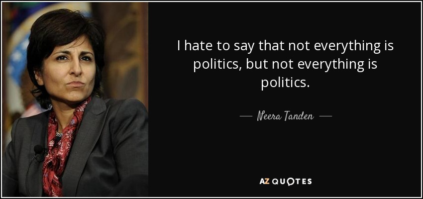 I hate to say that not everything is politics, but not everything is politics. - Neera Tanden