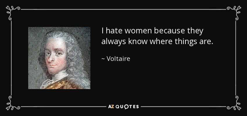 I hate women because they always know where things are. - Voltaire