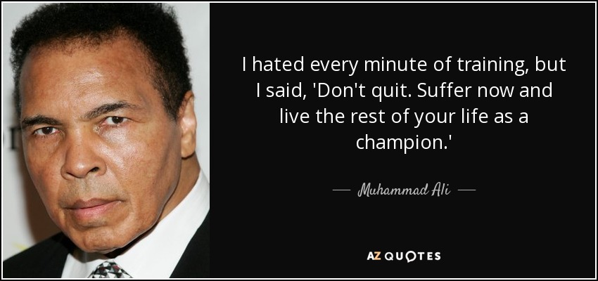 Odié cada minuto de entrenamiento, pero me dije: 'No renuncies. Sufre ahora y vive el resto de tu vida como un campeón'. - Muhammad Ali