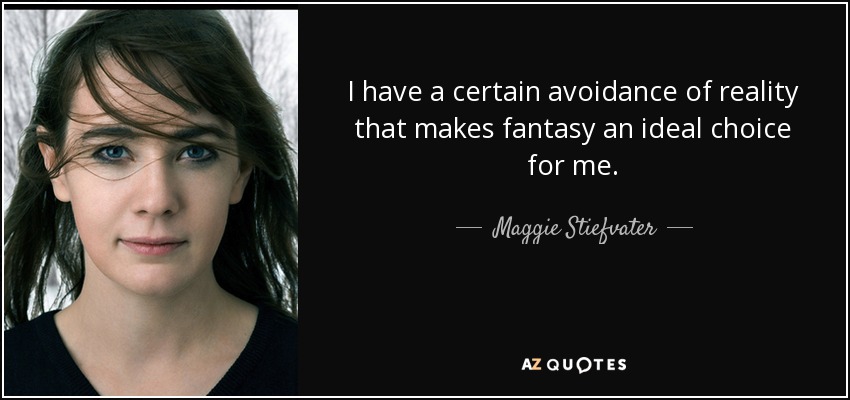 I have a certain avoidance of reality that makes fantasy an ideal choice for me. - Maggie Stiefvater