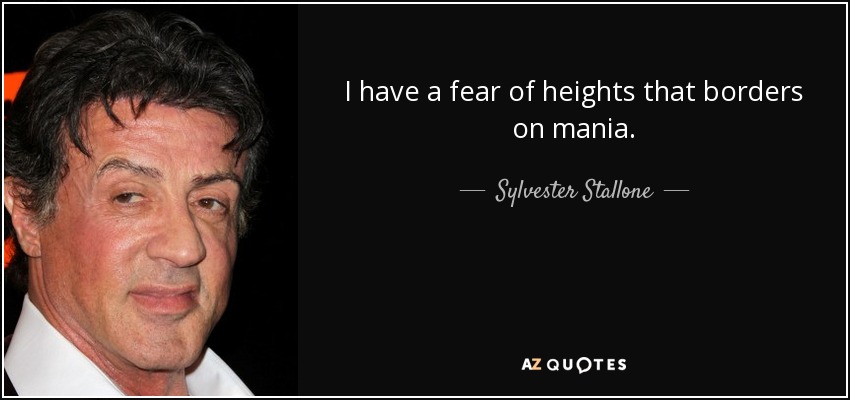 I have a fear of heights that borders on mania. - Sylvester Stallone