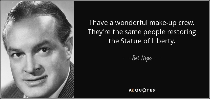 I have a wonderful make-up crew. They're the same people restoring the Statue of Liberty. - Bob Hope