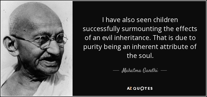 I have also seen children successfully surmounting the effects of an evil inheritance. That is due to purity being an inherent attribute of the soul. - Mahatma Gandhi