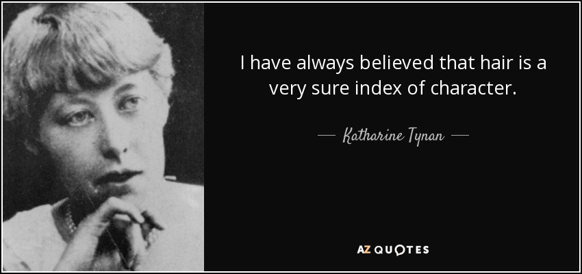 I have always believed that hair is a very sure index of character. - Katharine Tynan