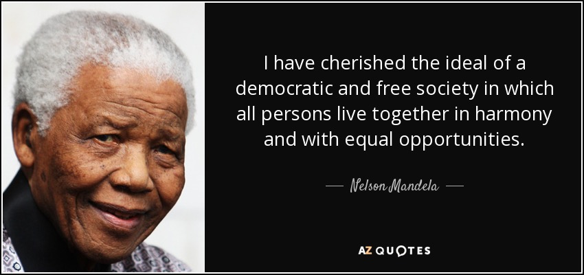 I have cherished the ideal of a democratic and free society in which all persons live together in harmony and with equal opportunities. - Nelson Mandela