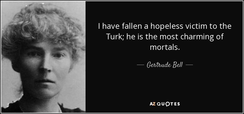 He caído víctima sin remedio del turco; es el más encantador de los mortales. - Gertrude Bell