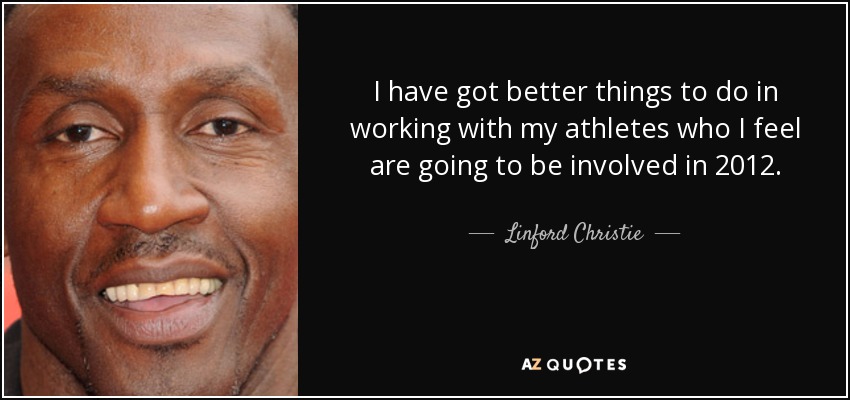 I have got better things to do in working with my athletes who I feel are going to be involved in 2012. - Linford Christie