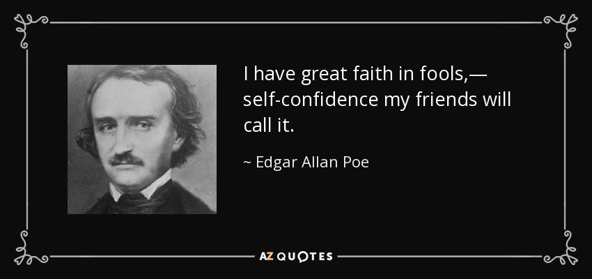 I have great faith in fools,— self-confidence my friends will call it. - Edgar Allan Poe