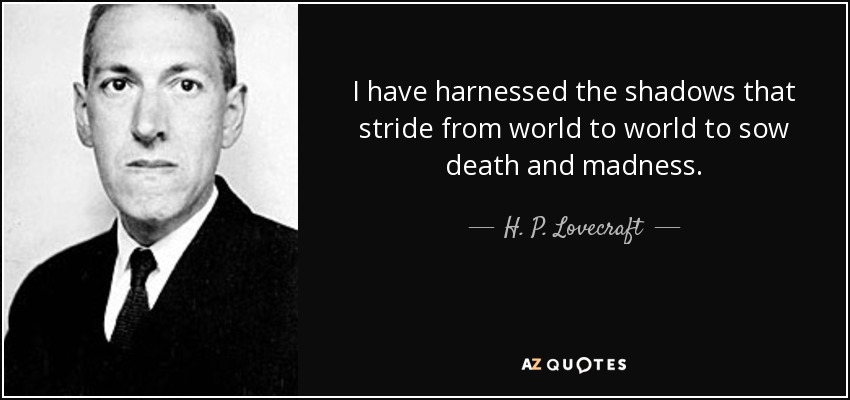 I have harnessed the shadows that stride from world to world to sow death and madness. - H. P. Lovecraft