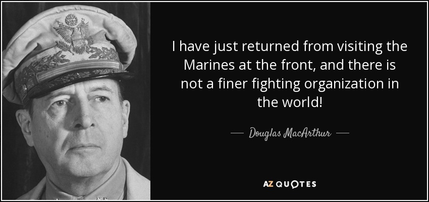 Acabo de regresar de visitar a los Marines en el frente, ¡y no hay mejor organización de combate en el mundo! - Douglas MacArthur