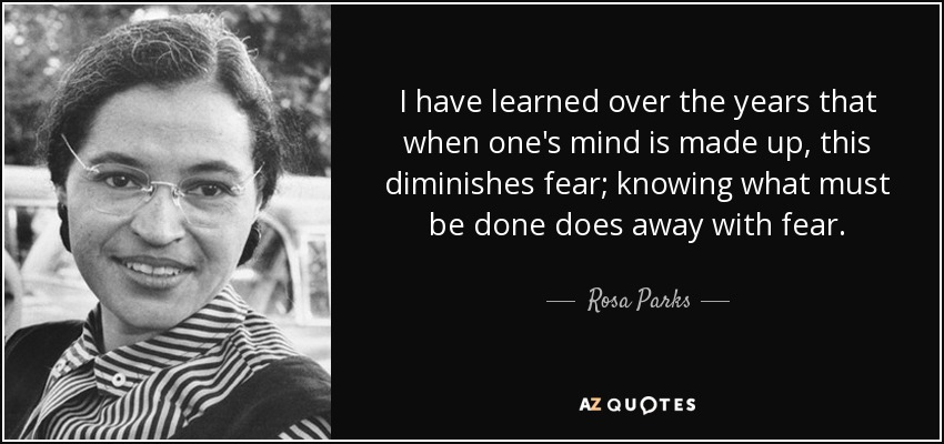 A lo largo de los años he aprendido que cuando uno está decidido, el miedo disminuye; saber lo que hay que hacer elimina el miedo. - Rosa Parks