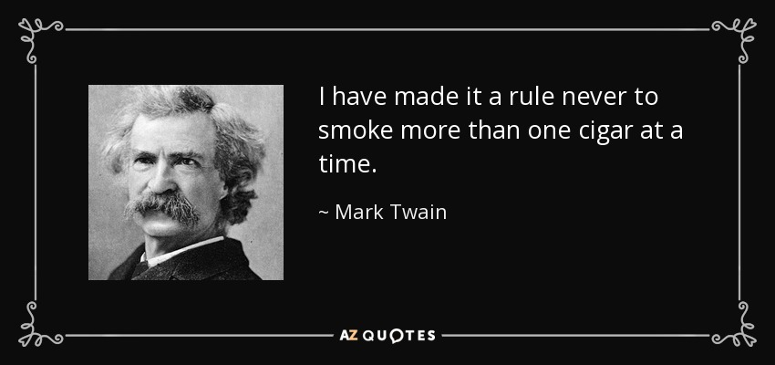 I have made it a rule never to smoke more than one cigar at a time. - Mark Twain